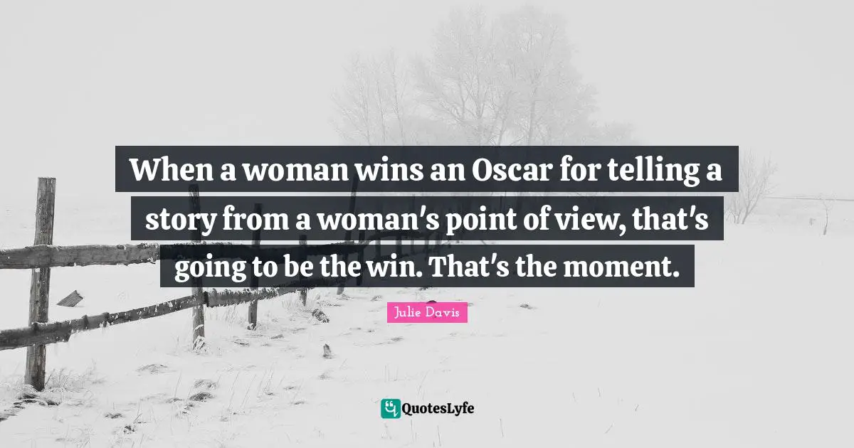 When a woman wins an Oscar for telling a story from a woman's point of view, that's going to be the win. That's the moment.