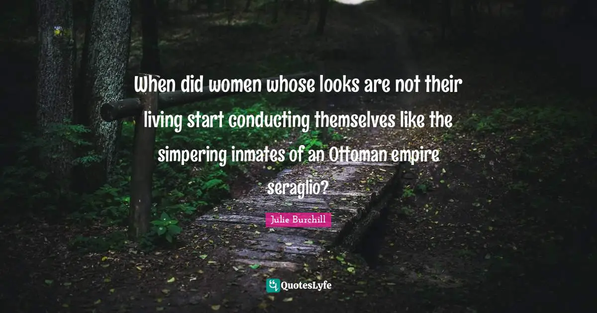 When did women whose looks are not their living start conducting themselves like the simpering inmates of an Ottoman empire seraglio?