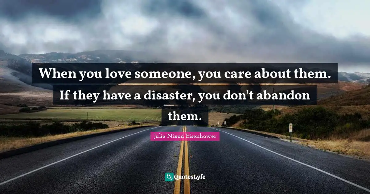 When you love someone, you care about them. If they have a disaster, you don't abandon them.