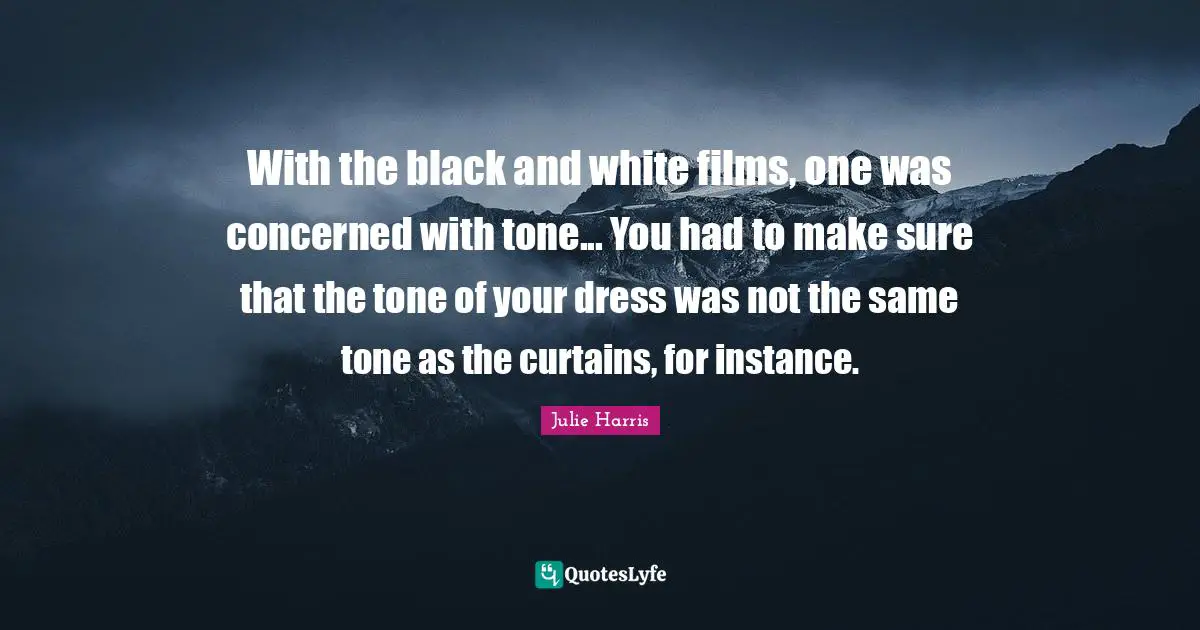 With the black and white films, one was concerned with tone... You had to make sure that the tone of your dress was not the same tone as the curtains, for instance.