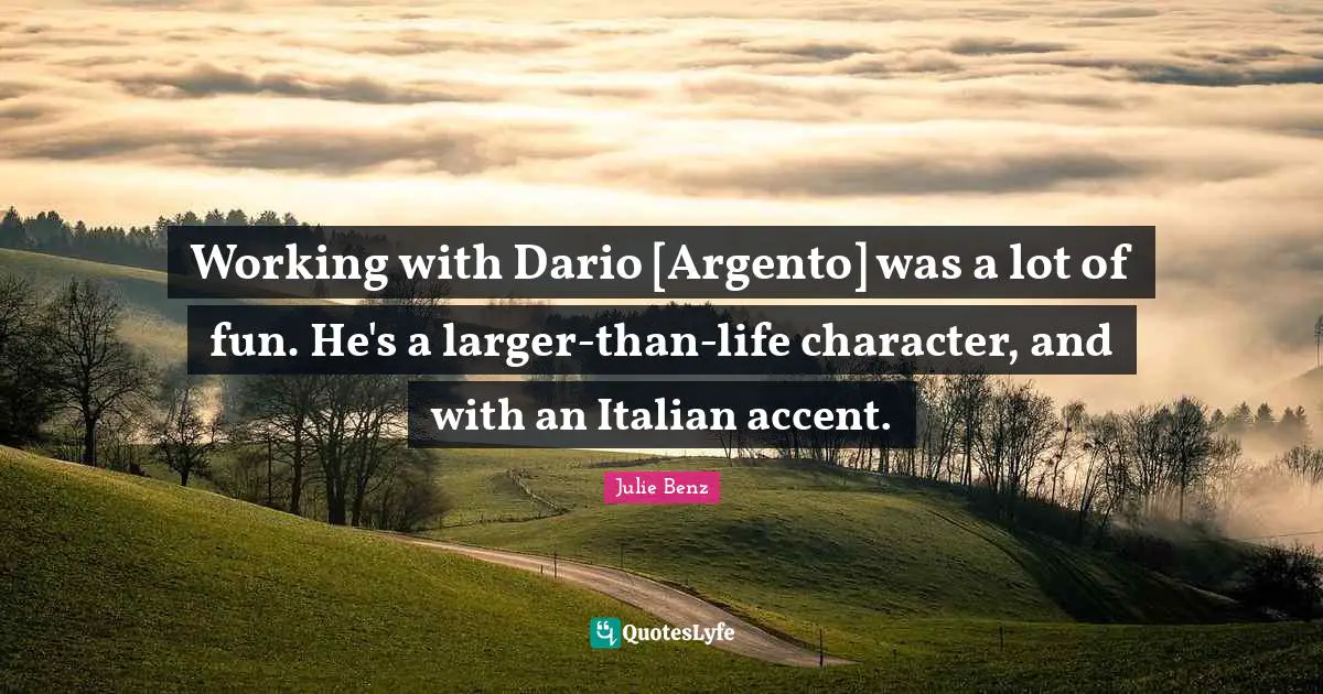 Working with Dario [Argento] was a lot of fun. He's a larger-than-life character, and with an Italian accent.