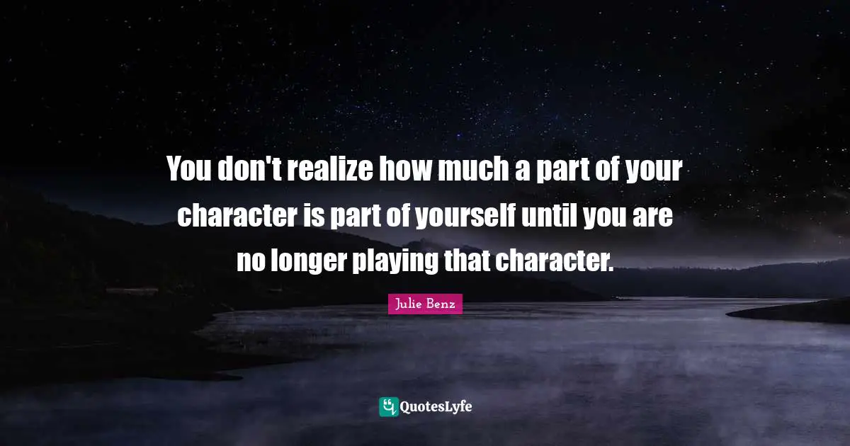 You don't realize how much a part of your character is part of yourself until you are no longer playing that character.