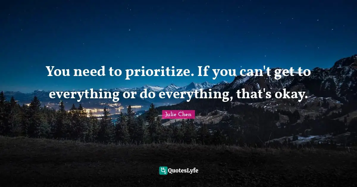 You need to prioritize. If you can't get to everything or do everything, that's okay.