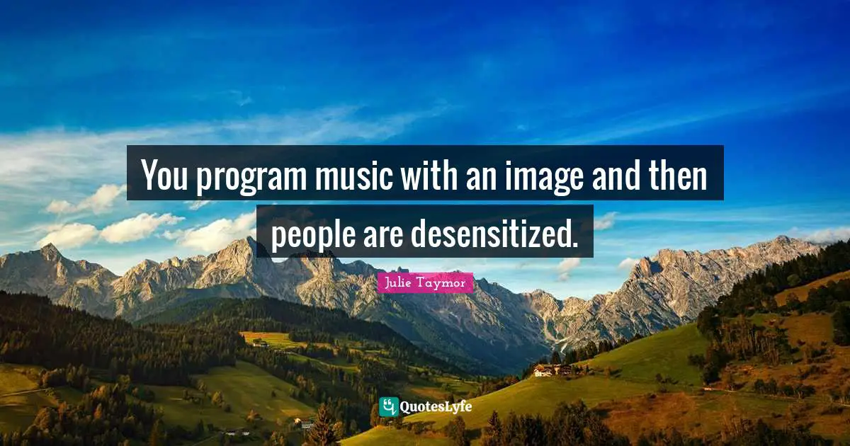 You program music with an image and then people are desensitized.