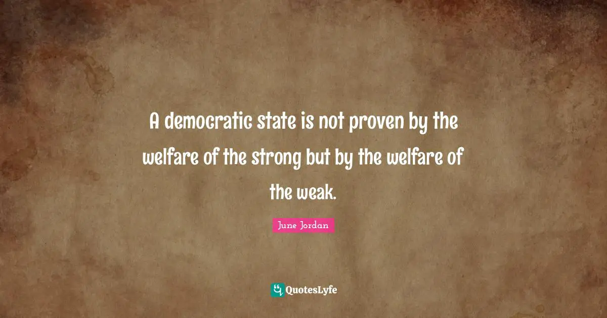 A democratic state is not proven by the welfare of the strong but by the welfare of the weak.