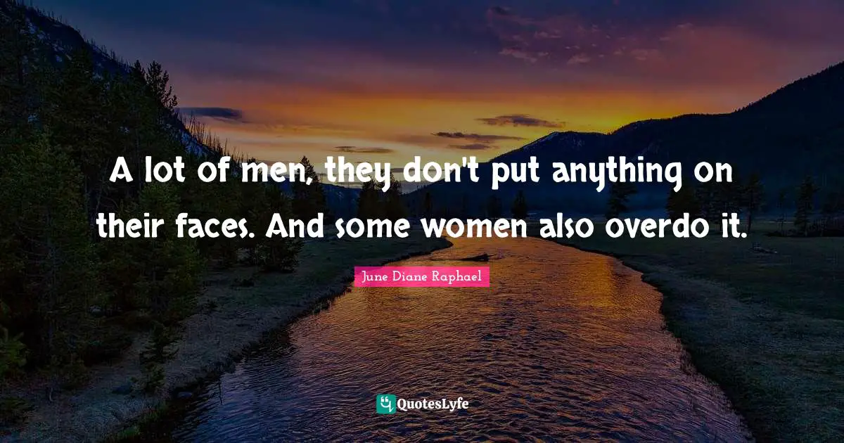 A lot of men, they don't put anything on their faces. And some women also overdo it.