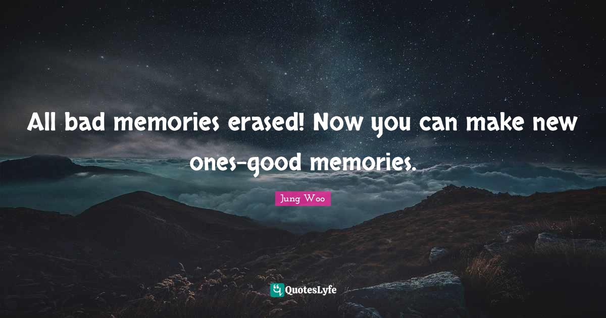 All bad memories erased! Now you can make new onesgood memories