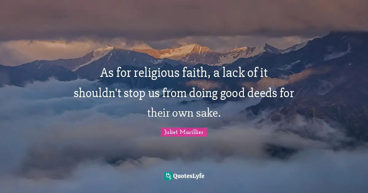 As for religious faith, a lack of it shouldn't stop us from doing good deeds for their own sake.