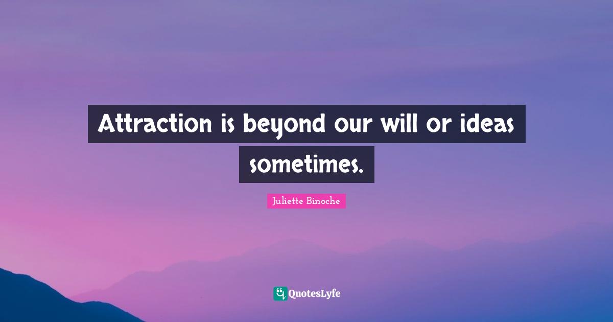 Attraction is beyond our will or ideas sometimes.