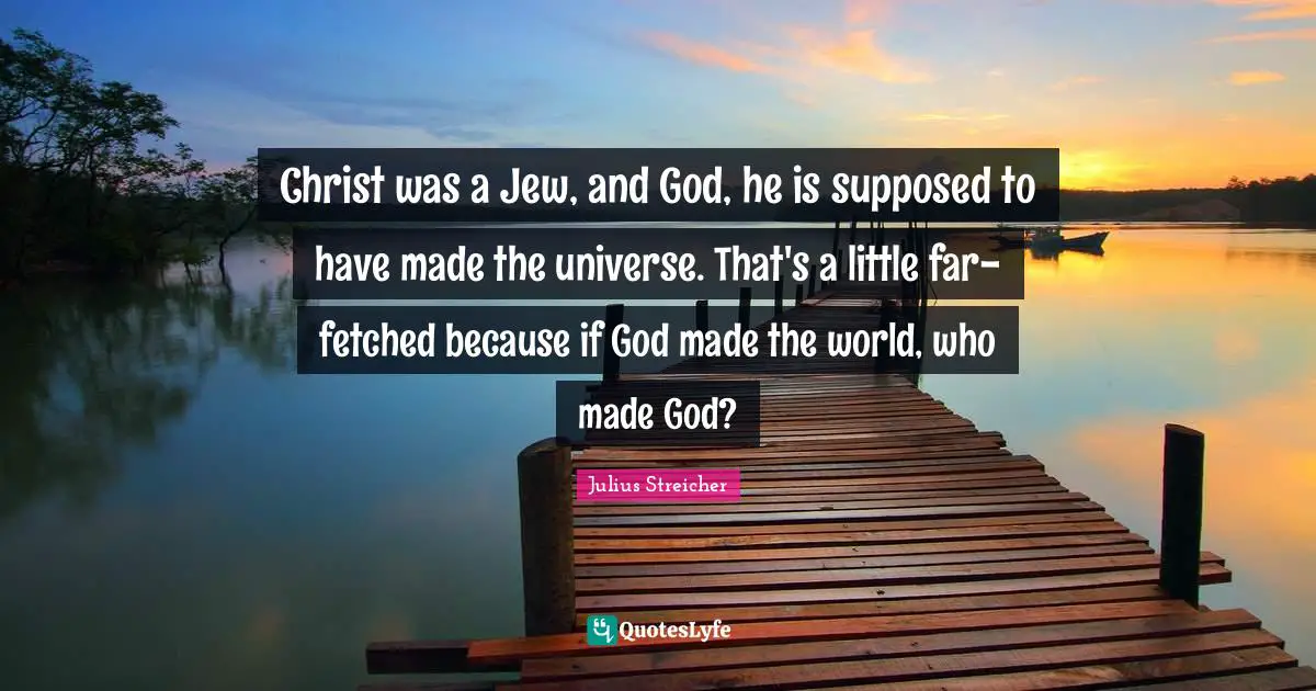 Julius Streicher Quotes: "Christ was a Jew, and God, he is supposed to have made the universe. That's a little far-fetched because if God made the world, who made God?"