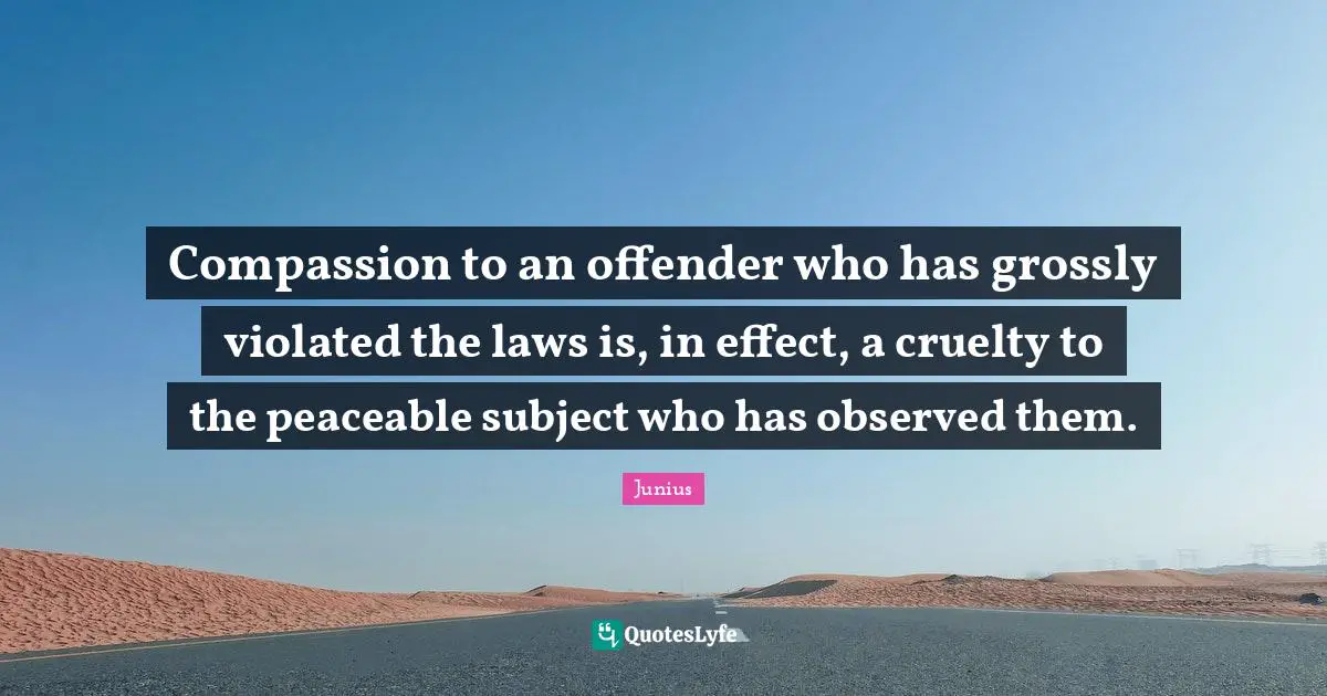Compassion to an offender who has grossly violated the laws is, in effect, a cruelty to the peaceable subject who has observed them.