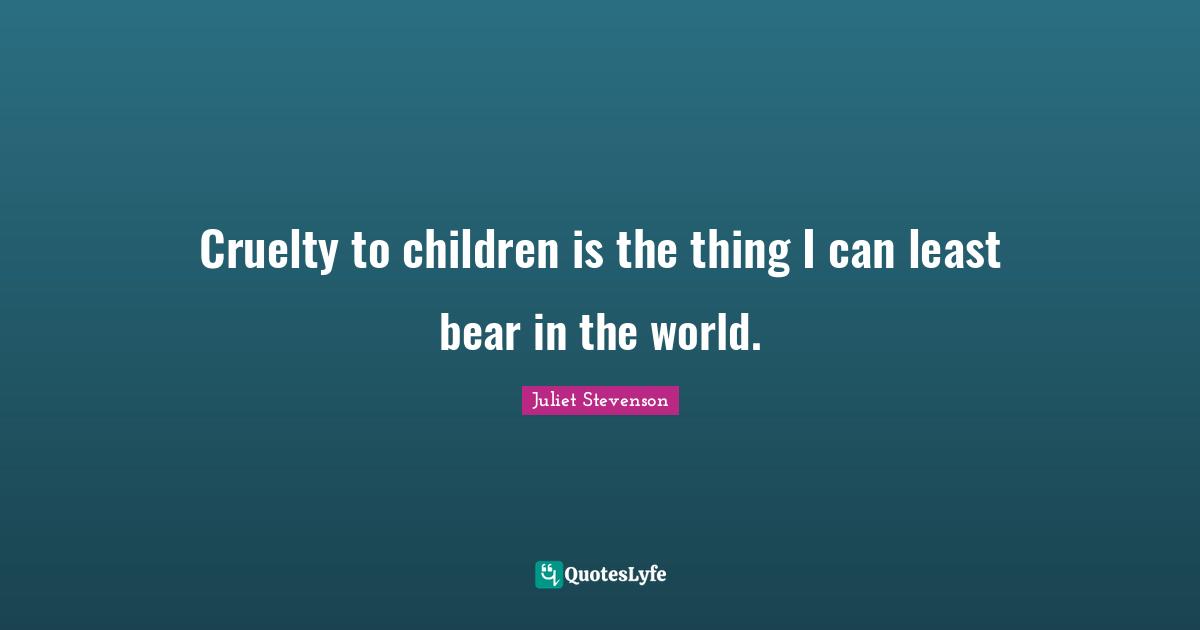 Cruelty to children is the thing I can least bear in the world.