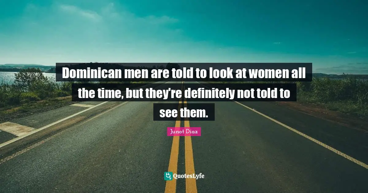 Dominican men are told to look at women all the time, but they're definitely not told to see them.