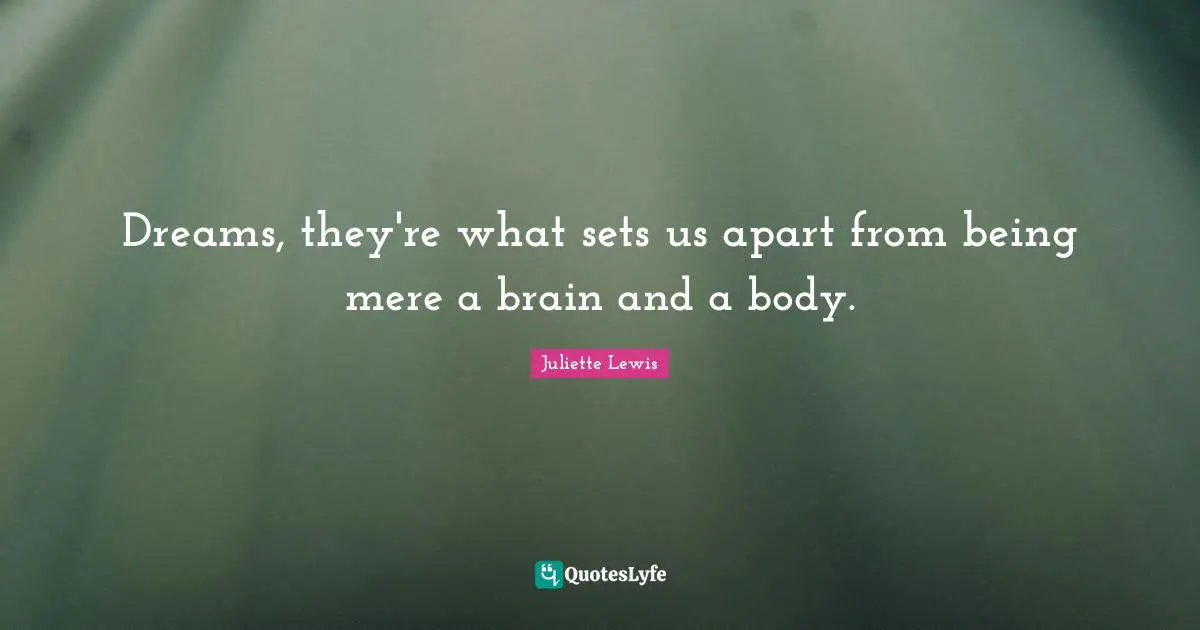 Dreams, they're what sets us apart from being mere a brain and a body.