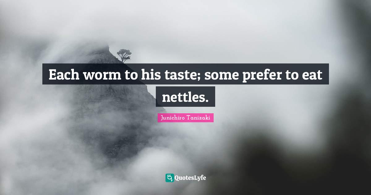 Each worm to his taste; some prefer to eat nettles.