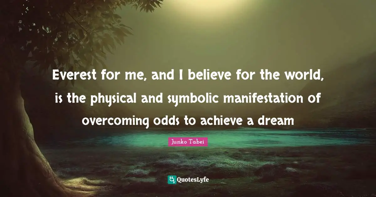 Odds Quotes: "Everest for me, and I believe for the world, is the physical and symbolic manifestation of overcoming odds to achieve a dream"