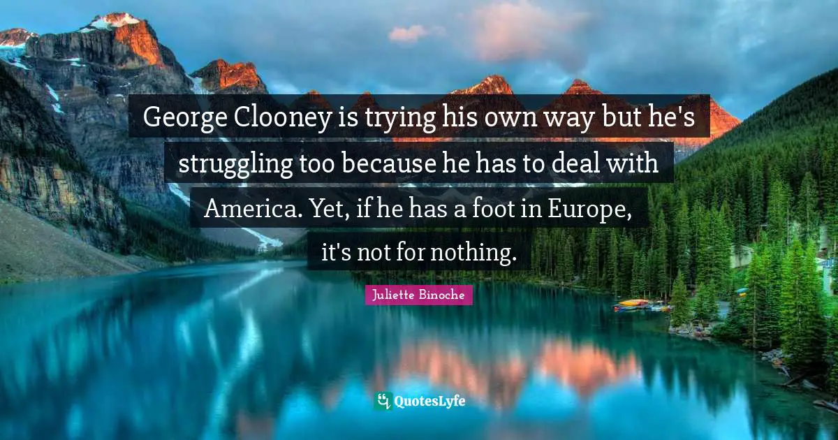 George Clooney is trying his own way but he's struggling too because he has to deal with America. Yet, if he has a foot in Europe, it's not for nothing.