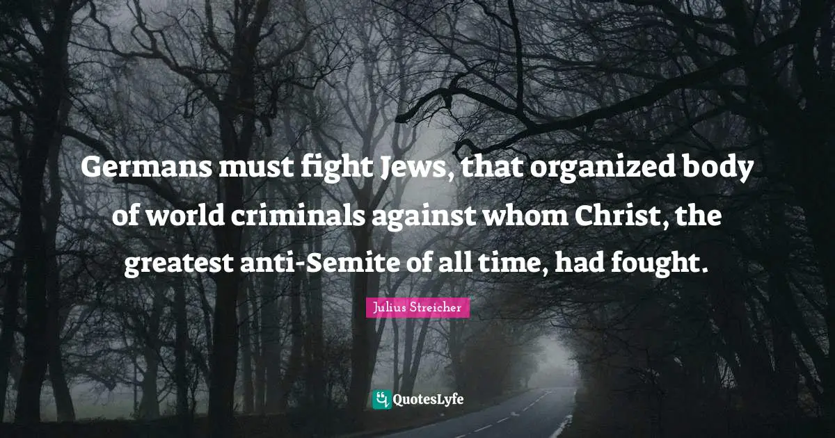 Julius Streicher Quotes: "Germans must fight Jews, that organized body of world criminals against whom Christ, the greatest anti-Semite of all time, had fought."