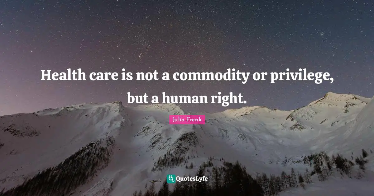 Health care is not a commodity or privilege, but a human right.