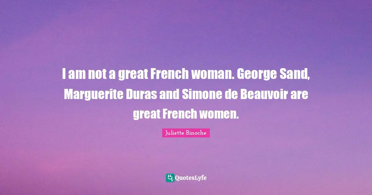 I am not a great French woman. George Sand, Marguerite Duras and Simone de Beauvoir are great French women.
