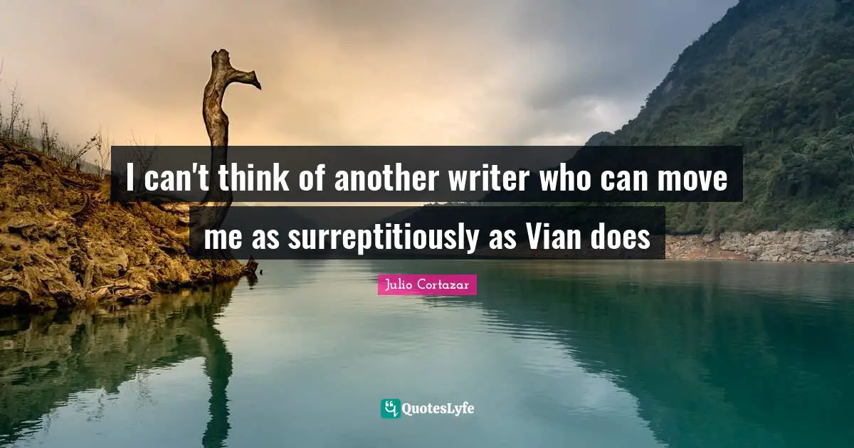 Julio Cortazar Quotes: "I can't think of another writer who can move me as surreptitiously as Vian does"