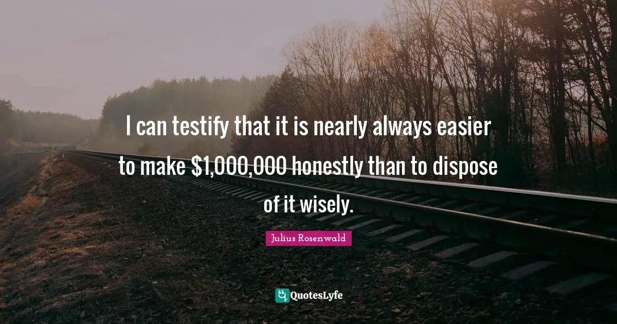 I can testify that it is nearly always easier to make $1,000,000 honestly than to dispose of it wisely.