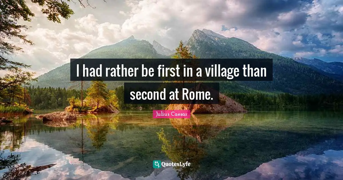 I had rather be first in a village than second at Rome.