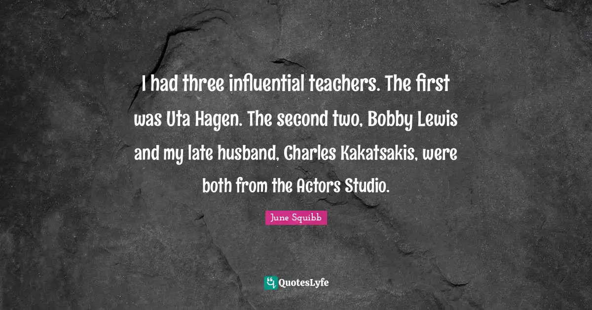 E. R. Squibb Quotes: "I had three influential teachers. The first was Uta Hagen. The second two, Bobby Lewis and my late husband, Charles Kakatsakis, were both from the Actors Studio."