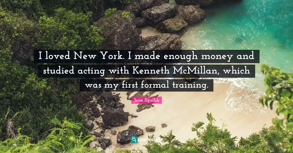 E. R. Squibb Quotes: "I loved New York. I made enough money and studied acting with Kenneth McMillan, which was my first formal training."