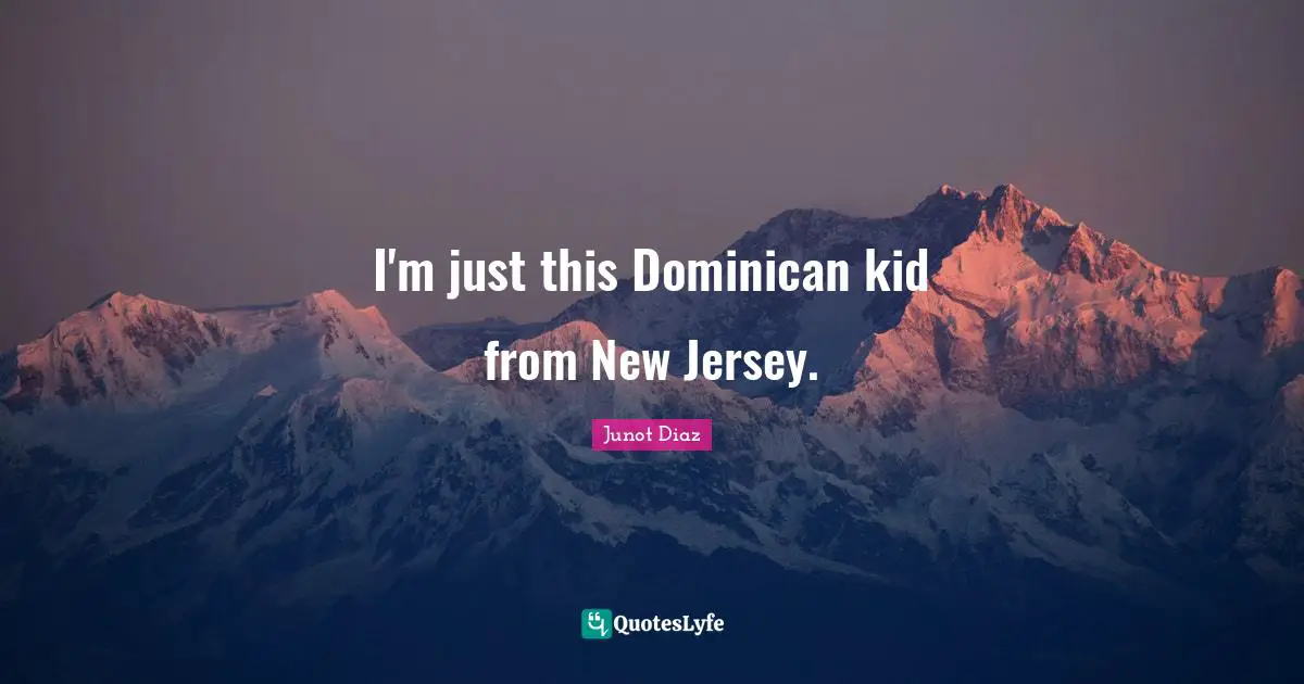 I'm just this Dominican kid from New Jersey.
