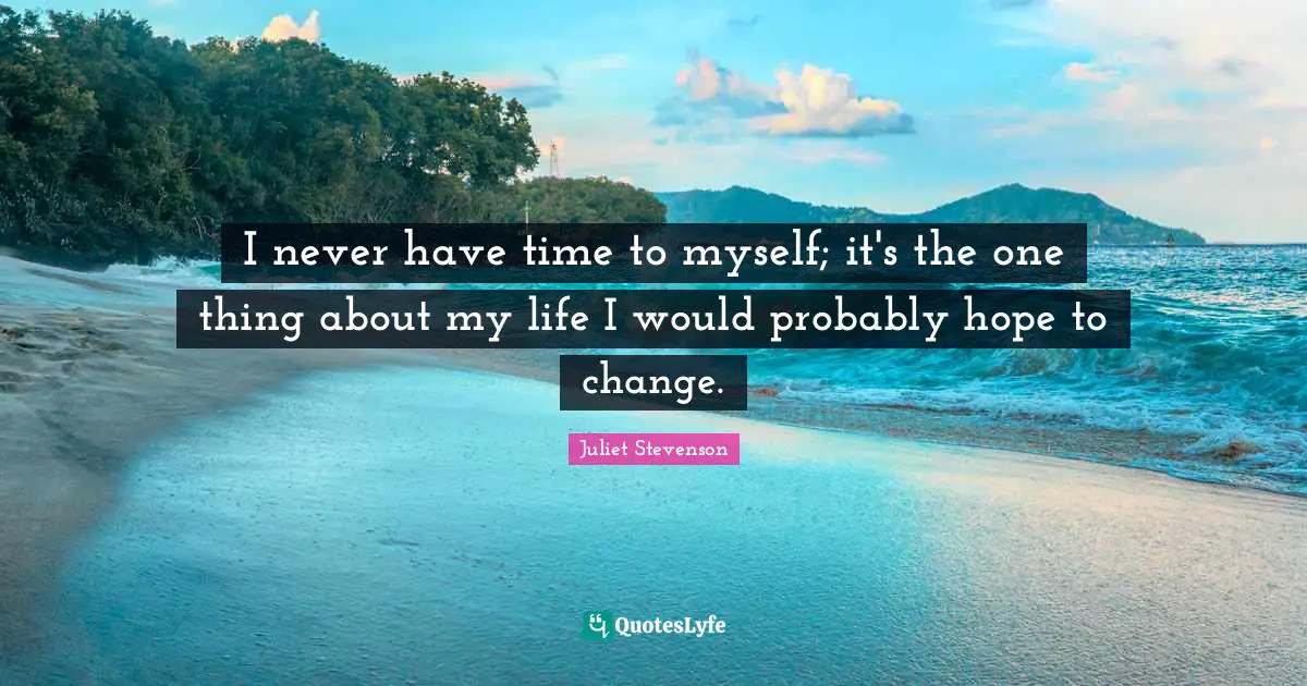 Juliet Stevenson Quotes: "I never have time to myself; it's the one thing about my life I would probably hope to change."