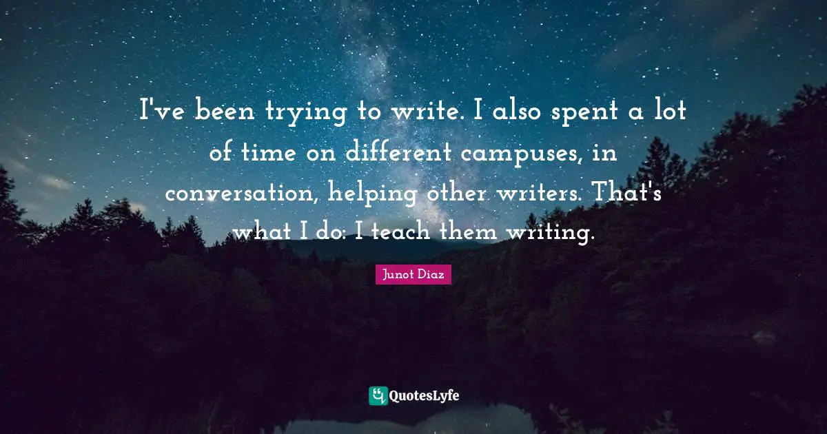 I've been trying to write. I also spent a lot of time on different campuses, in conversation, helping other writers. That's what I do: I teach them writing.