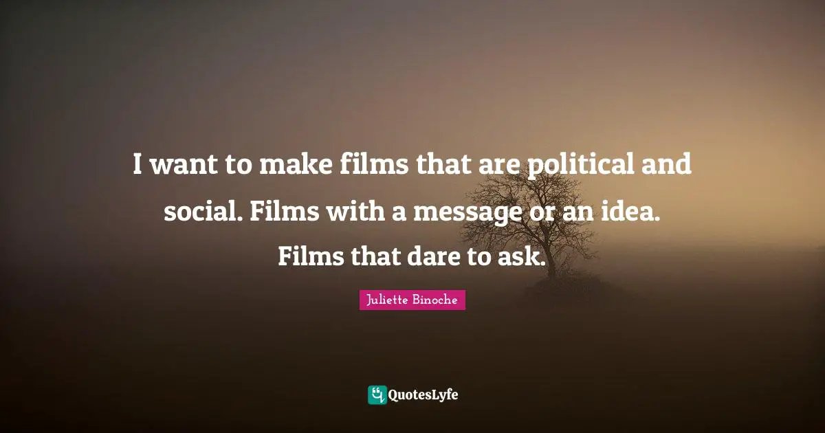 I want to make films that are political and social. Films with a message or an idea. Films that dare to ask.