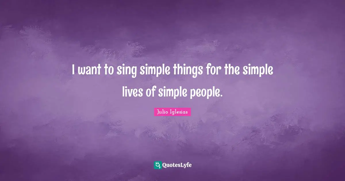 Simple People Quotes: "I want to sing simple things for the simple lives of simple people."