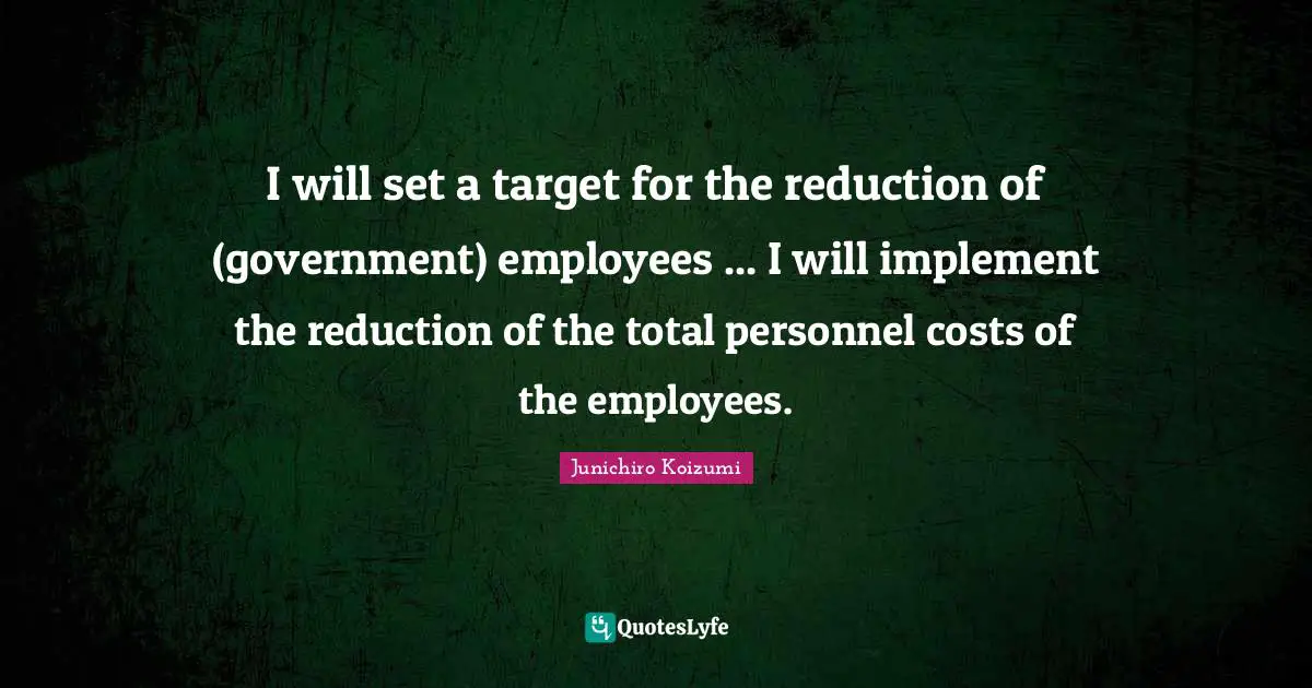 I will set a target for the reduction of (government) employees ... I will implement the reduction of the total personnel costs of the employees.