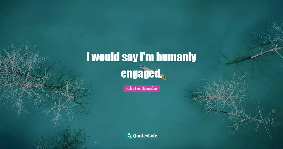 I would say I'm humanly engaged.