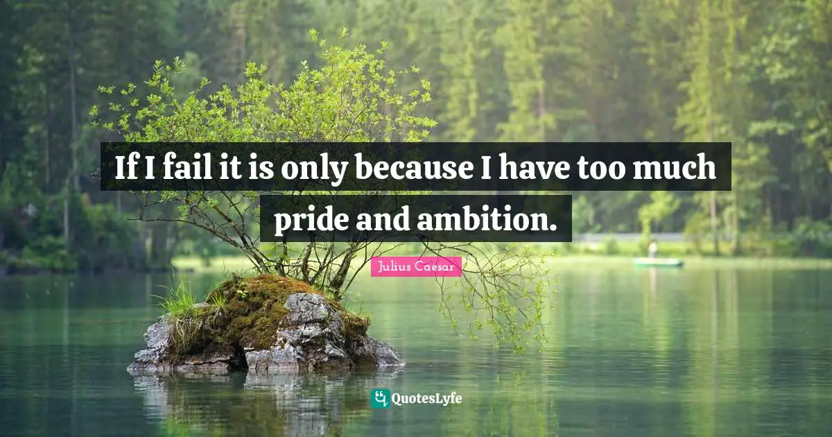 Julius Caesar Quotes: If I fail it is only because I have too much pride and ambition.