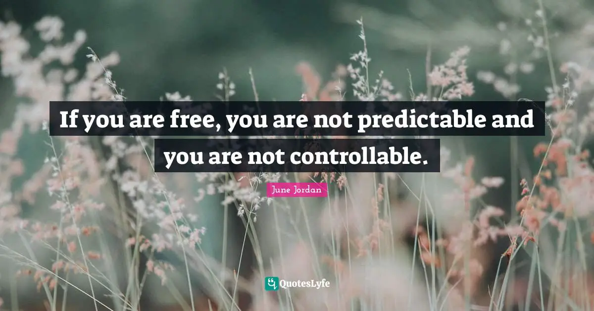 Predictable Quotes: "If you are free, you are not predictable and you are not controllable."
