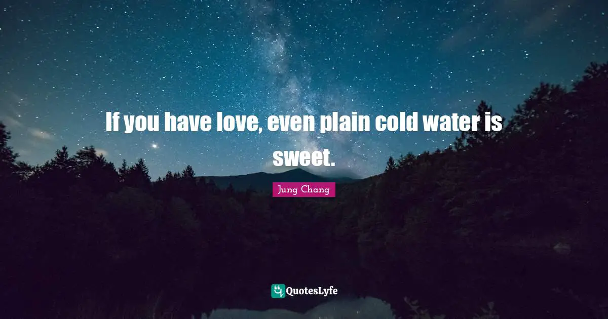 If you have love, even plain cold water is sweet.
