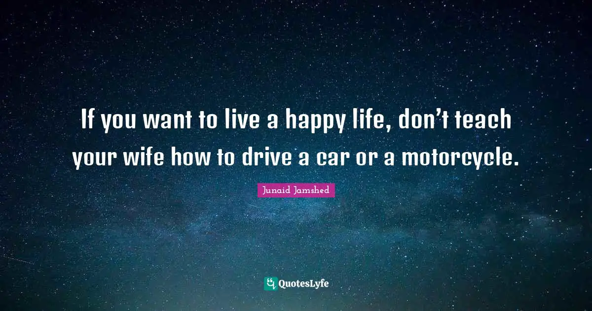 Wife Quotes: "If you want to live a happy life, don’t teach your wife how to drive a car or a motorcycle."
