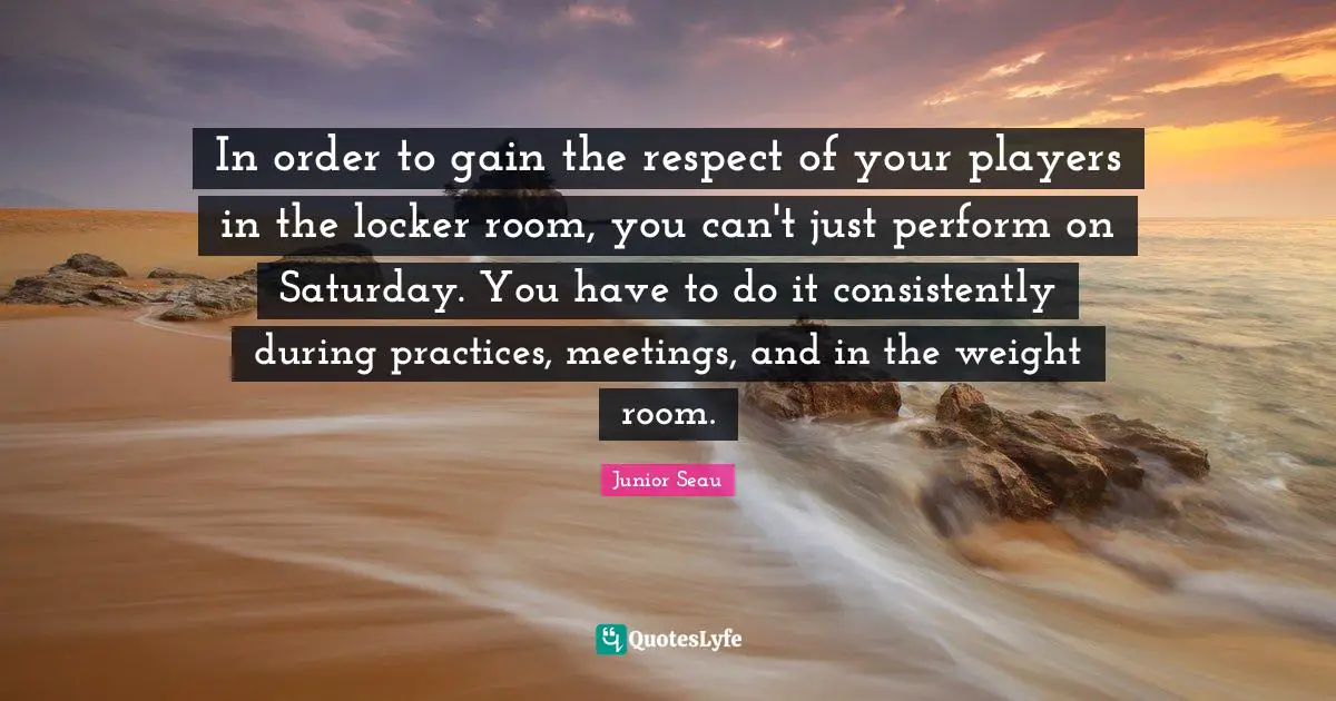 Saturday Quotes: "In order to gain the respect of your players in the locker room, you can't just perform on Saturday. You have to do it consistently during practices, meetings, and in the weight room."
