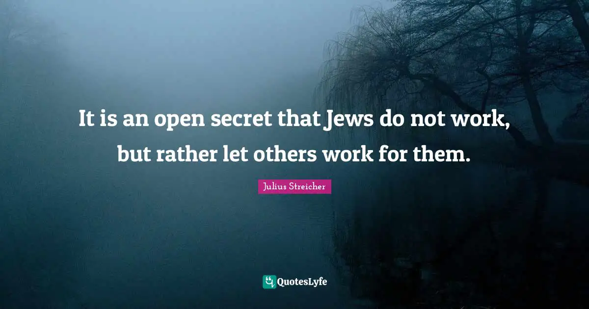 Julius Streicher Quotes: "It is an open secret that Jews do not work, but rather let others work for them."