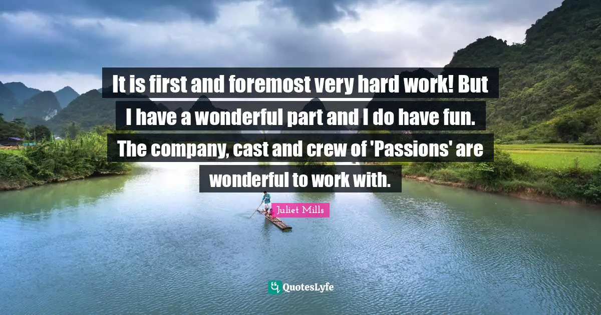 It is first and foremost very hard work! But I have a wonderful part and I do have fun. The company, cast and crew of 'Passions' are wonderful to work with.