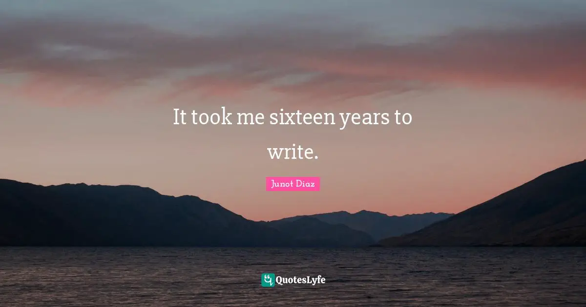 It took me sixteen years to write.