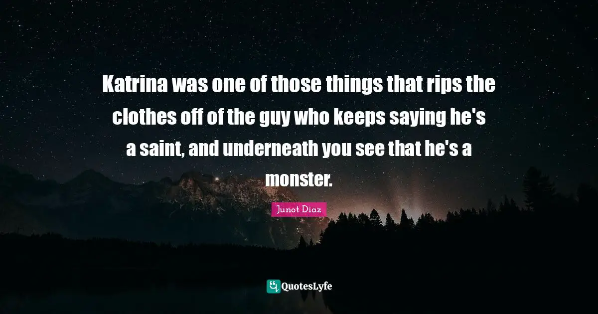 Katrina was one of those things that rips the clothes off of the guy who keeps saying he's a saint, and underneath you see that he's a monster.
