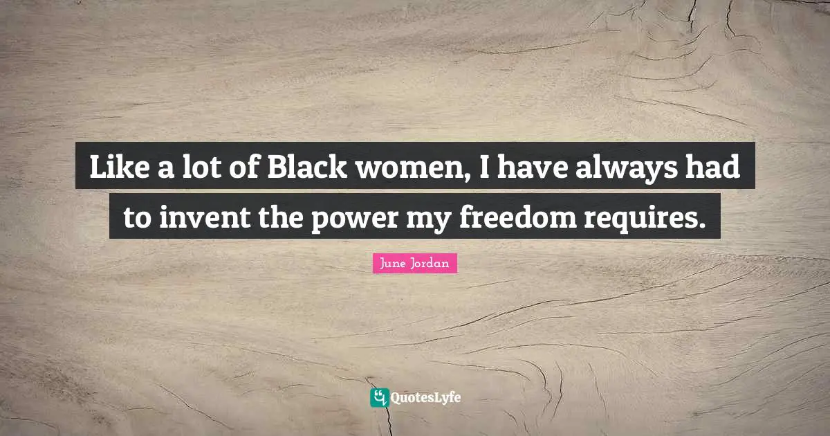 Like a lot of Black women, I have always had to invent the power my freedom requires.
