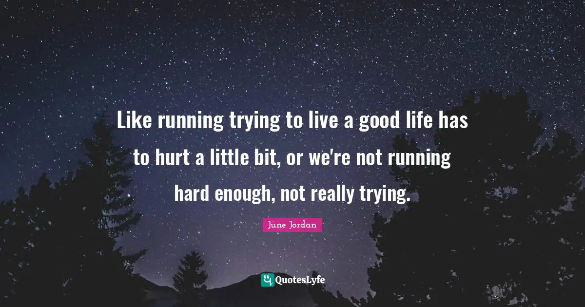 Like running trying to live a good life has to hurt a little bit, or we're not running hard enough, not really trying.