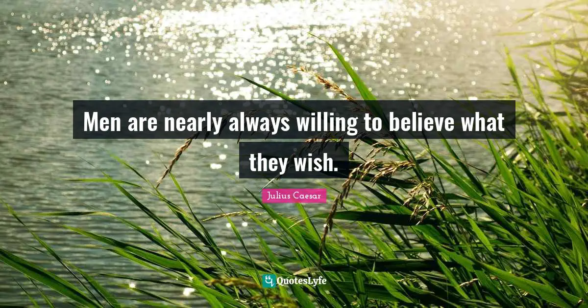 Men are nearly always willing to believe what they wish.
