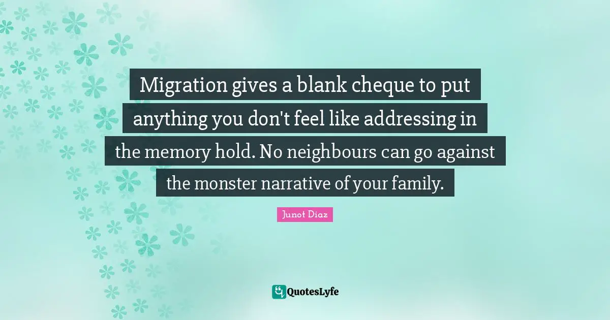 Blank Quotes: "Migration gives a blank cheque to put anything you don't feel like addressing in the memory hold. No neighbours can go against the monster narrative of your family."