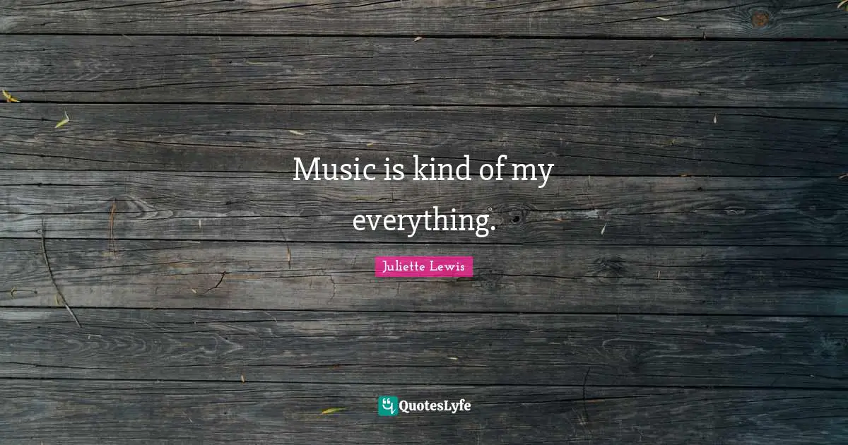 Music is kind of my everything.